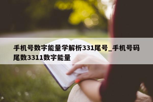 手机号数字能量学解析 331 尾号_手机号码尾数 3311 数字能量 - 第 1 张图片 - 小家生活风水网