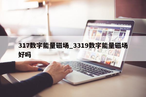 317 数字能量磁场_3319 数字能量磁场好吗 - 第 1 张图片 - 小家生活风水网