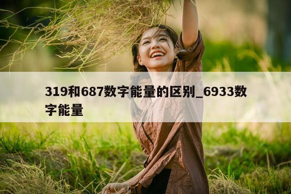 319 和 687 数字能量的区别_6933 数字能量 - 第 1 张图片 - 小家生活风水网