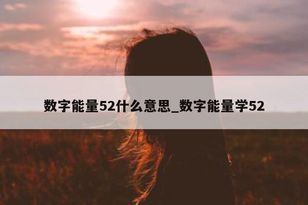 数字能量 52 什么意思_数字能量学 52- 第 1 张图片 - 小家生活风水网