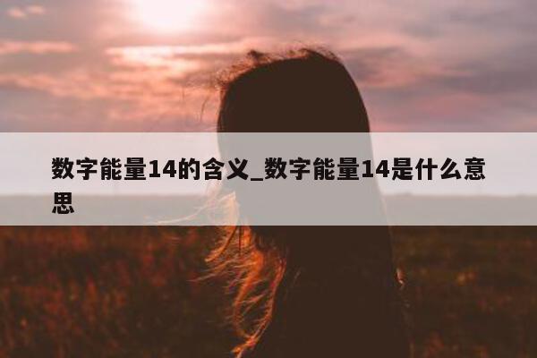 数字能量 14 的含义_数字能量 14 是什么意思 - 第 1 张图片 - 小家生活风水网