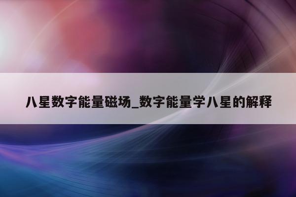 八星数字能量磁场_数字能量学八星的解释 - 第 1 张图片 - 小家生活风水网