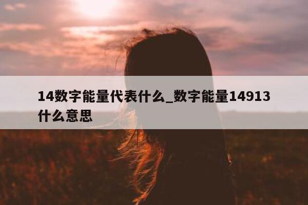 14 数字能量代表什么_数字能量 14913 什么意思 - 第 1 张图片 - 小家生活风水网