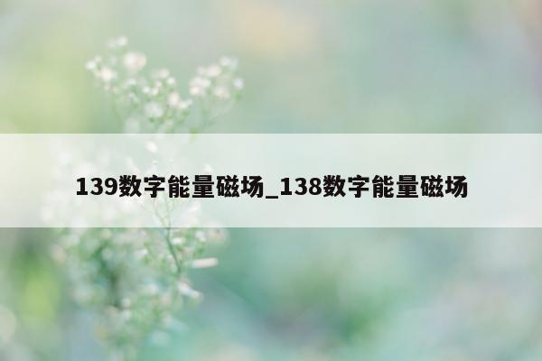 139 数字能量磁场_138 数字能量磁场 - 第 1 张图片 - 小家生活风水网