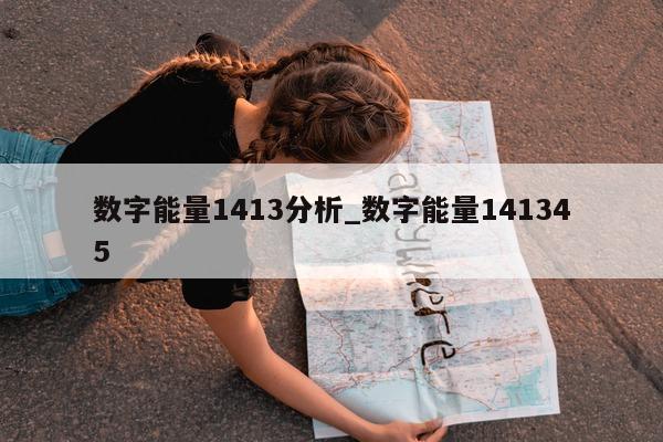 数字能量 1413 分析_数字能量 141345- 第 1 张图片 - 小家生活风水网