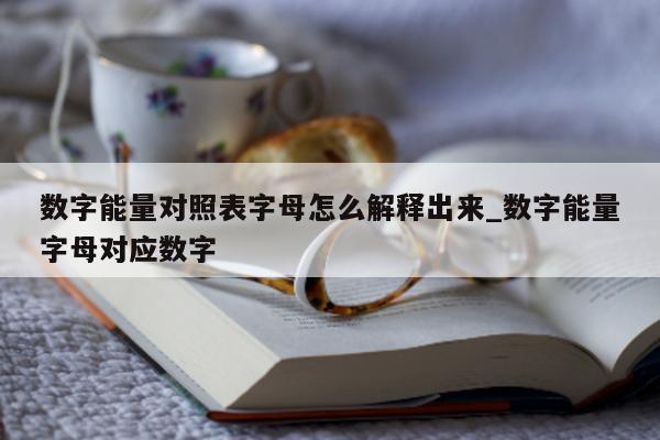 数字能量对照表字母怎么解释出来_数字能量字母对应数字 - 第 1 张图片 - 小家生活风水网