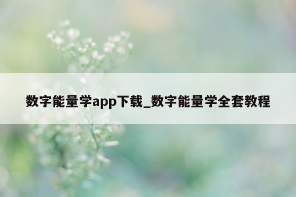 数字能量学 app 下载_数字能量学全套教程 - 第 1 张图片 - 小家生活风水网