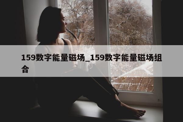 159 数字能量磁场_159 数字能量磁场组合 - 第 1 张图片 - 小家生活风水网