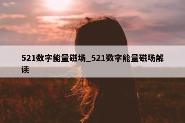 521 数字能量磁场_521 数字能量磁场解读 - 第 1 张图片 - 小家生活风水网