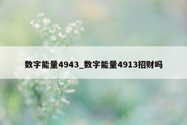 数字能量 4943_数字能量 4913 招财吗 - 第 1 张图片 - 小家生活风水网