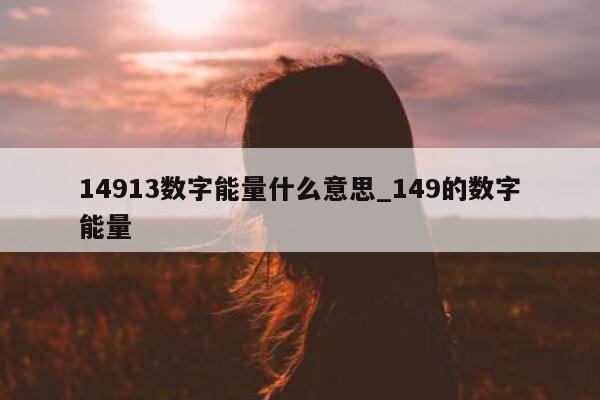 14913 数字能量什么意思_149 的数字能量 - 第 1 张图片 - 小家生活风水网