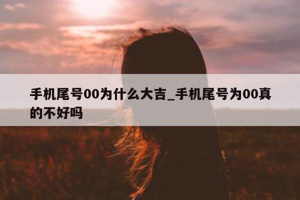 手机尾号 00 为什么大吉_手机尾号为 00 真的不好吗 - 第 1 张图片 - 小家生活风水网