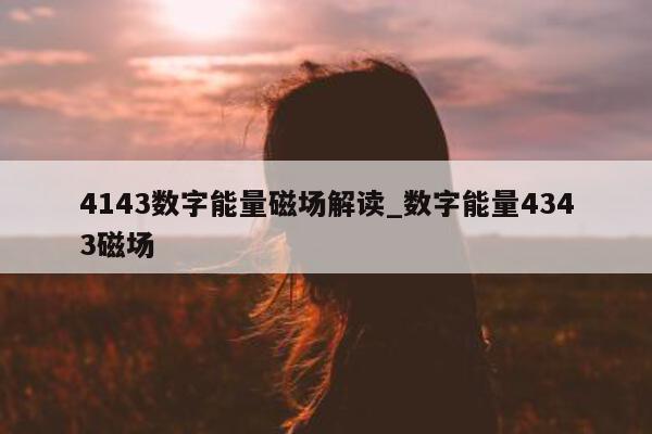 4143 数字能量磁场解读_数字能量 4343 磁场 - 第 1 张图片 - 小家生活风水网