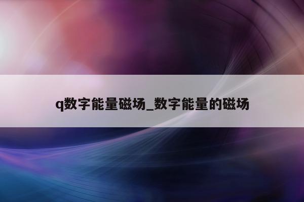 q 数字能量磁场_数字能量的磁场 - 第 1 张图片 - 小家生活风水网