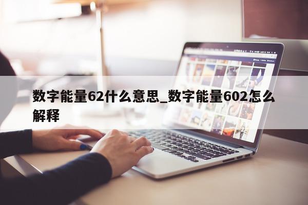 数字能量 62 什么意思_数字能量 602 怎么解释 - 第 1 张图片 - 小家生活风水网