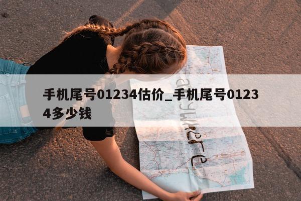 手机尾号 01234 估价_手机尾号 01234 多少钱 - 第 1 张图片 - 小家生活风水网