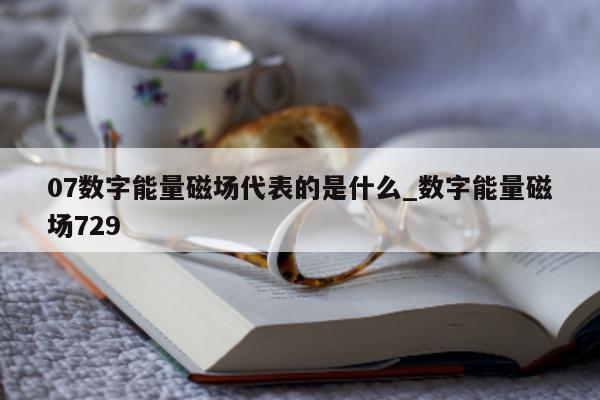 07 数字能量磁场代表的是什么_数字能量磁场 729- 第 1 张图片 - 小家生活风水网