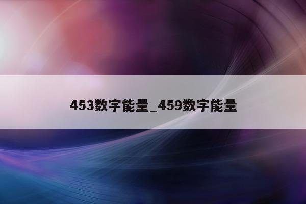 453 数字能量_459 数字能量 - 第 1 张图片 - 小家生活风水网