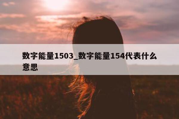 数字能量 1503_数字能量 154 代表什么意思 - 第 1 张图片 - 小家生活风水网