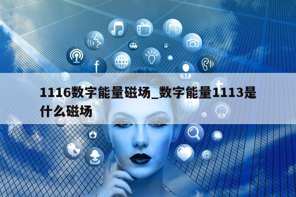 1116 数字能量磁场_数字能量 1113 是什么磁场 - 第 1 张图片 - 小家生活风水网