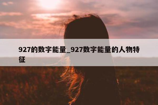 927 的数字能量_927 数字能量的人物特征 - 第 1 张图片 - 小家生活风水网