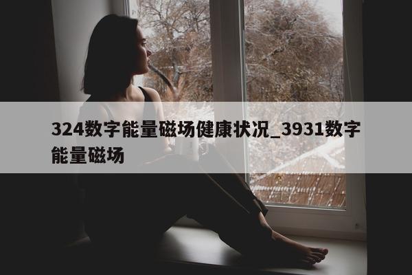 324 数字能量磁场健康状况_3931 数字能量磁场 - 第 1 张图片 - 小家生活风水网