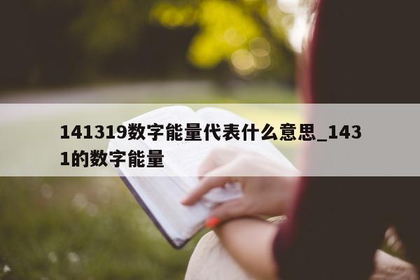 141319 数字能量代表什么意思_1431 的数字能量 - 第 1 张图片 - 小家生活风水网