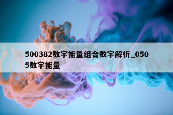 500382 数字能量组合数字解析_0505 数字能量 - 第 1 张图片 - 小家生活风水网