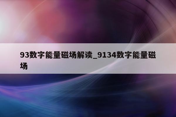 93 数字能量磁场解读_9134 数字能量磁场 - 第 1 张图片 - 小家生活风水网