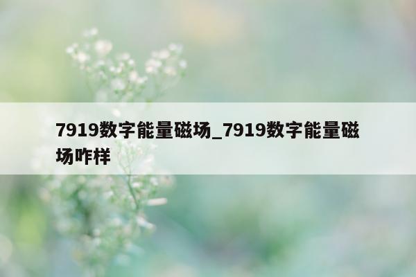 7919 数字能量磁场_7919 数字能量磁场咋样 - 第 1 张图片 - 小家生活风水网