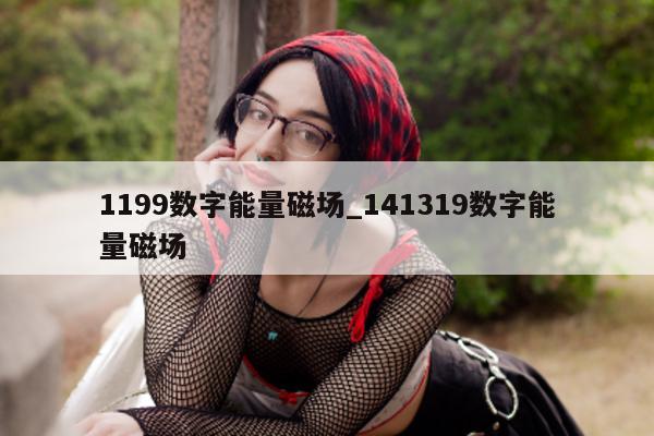 1199 数字能量磁场_141319 数字能量磁场 - 第 1 张图片 - 小家生活风水网