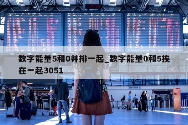 数字能量 5 和 0 并排一起_数字能量 0 和 5 挨在一起 3051- 第 1 张图片 - 小家生活风水网