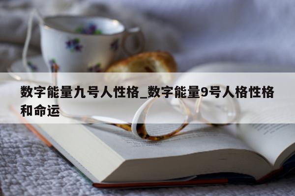 数字能量九号人性格_数字能量 9 号人格性格和命运 - 第 1 张图片 - 小家生活风水网