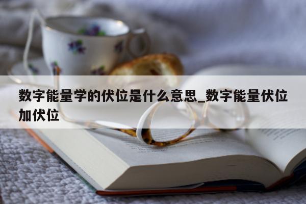 数字能量学的伏位是什么意思_数字能量伏位加伏位 - 第 1 张图片 - 小家生活风水网