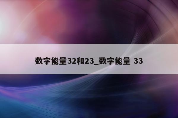 数字能量 32 和 23_数字能量 33- 第 1 张图片 - 小家生活风水网