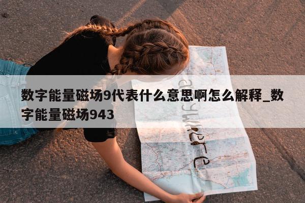 数字能量磁场 9 代表什么意思啊怎么解释_数字能量磁场 943- 第 1 张图片 - 小家生活风水网