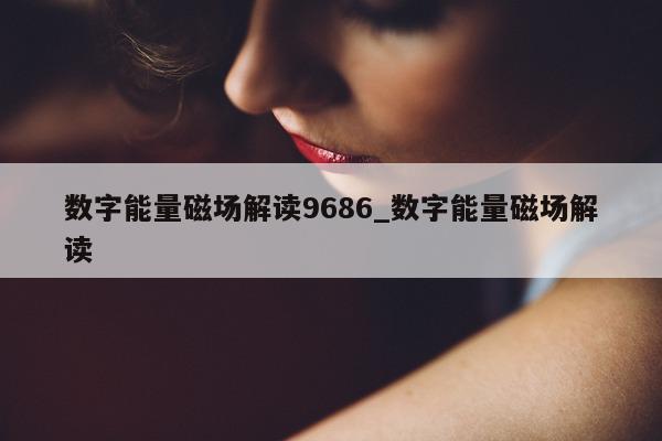 数字能量磁场解读 9686_数字能量磁场解读 - 第 1 张图片 - 小家生活风水网