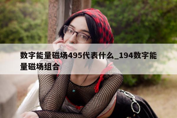 数字能量磁场 495 代表什么_194 数字能量磁场组合 - 第 1 张图片 - 小家生活风水网