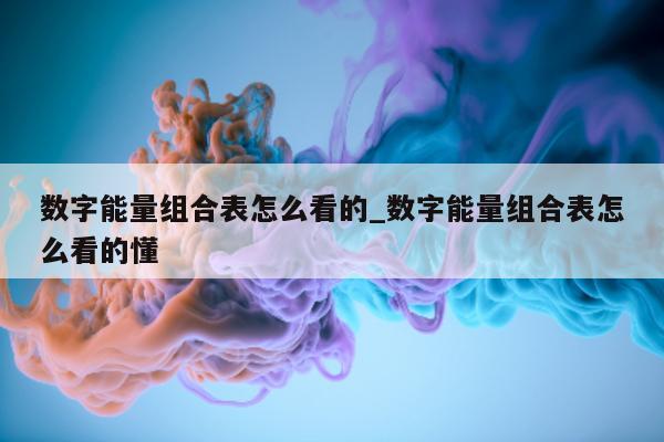 数字能量组合表怎么看的_数字能量组合表怎么看的懂 - 第 1 张图片 - 小家生活风水网