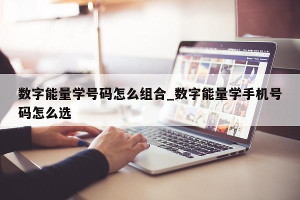 数字能量学号码怎么组合_数字能量学手机号码怎么选 - 第 1 张图片 - 小家生活风水网