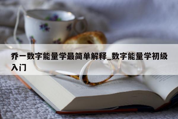 乔一数字能量学最简单解释_数字能量学初级入门 - 第 1 张图片 - 小家生活风水网