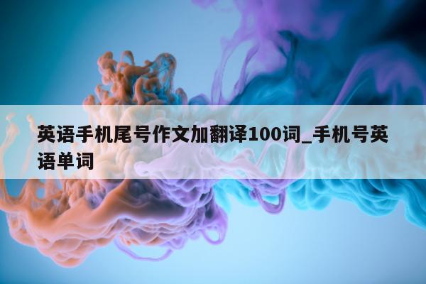 英语手机尾号作文加翻译 100 词_手机号英语单词 - 第 1 张图片 - 小家生活风水网