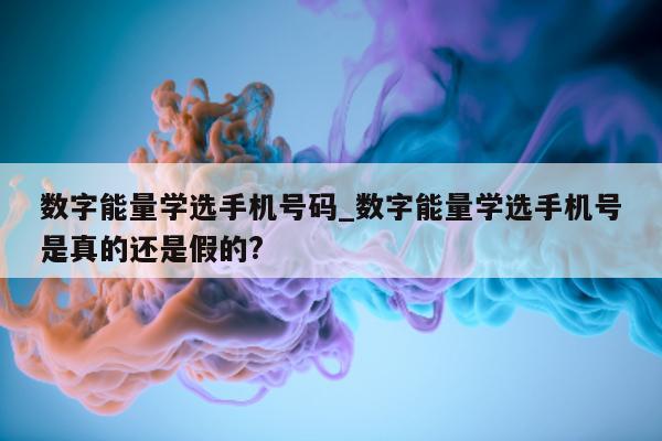 数字能量学选手机号码_数字能量学选手机号是真的还是假的?- 第 1 张图片 - 小家生活风水网