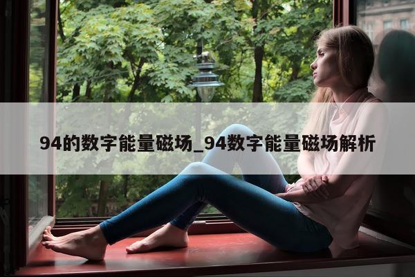 94 的数字能量磁场_94 数字能量磁场解析 - 第 1 张图片 - 小家生活风水网