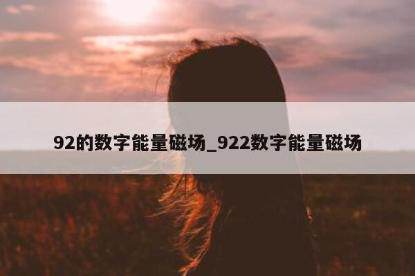 92 的数字能量磁场_922 数字能量磁场 - 第 1 张图片 - 小家生活风水网