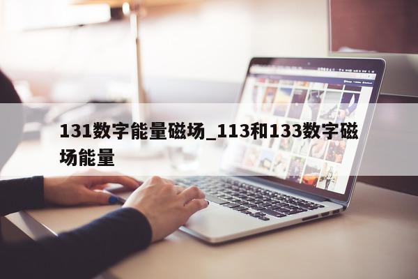 131 数字能量磁场_113 和 133 数字磁场能量 - 第 1 张图片 - 小家生活风水网