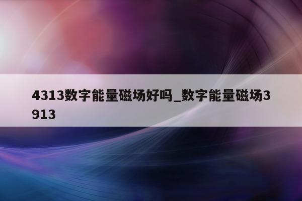 4313 数字能量磁场好吗_数字能量磁场 3913- 第 1 张图片 - 小家生活风水网