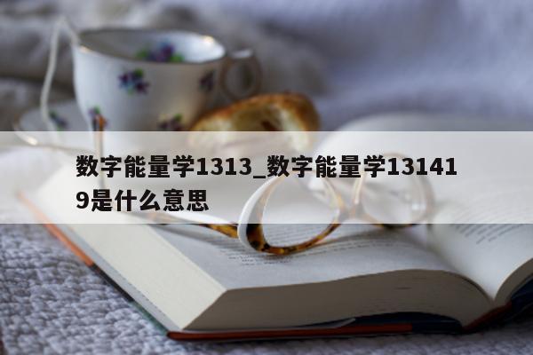 数字能量学 1313_数字能量学 131419 是什么意思 - 第 1 张图片 - 小家生活风水网