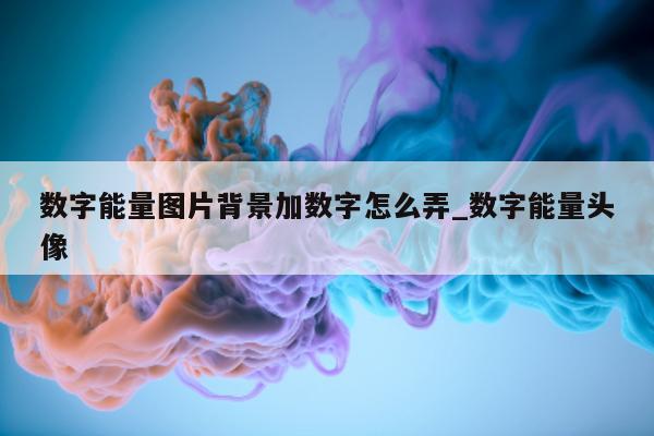 数字能量图片背景加数字怎么弄_数字能量头像 - 第 1 张图片 - 小家生活风水网