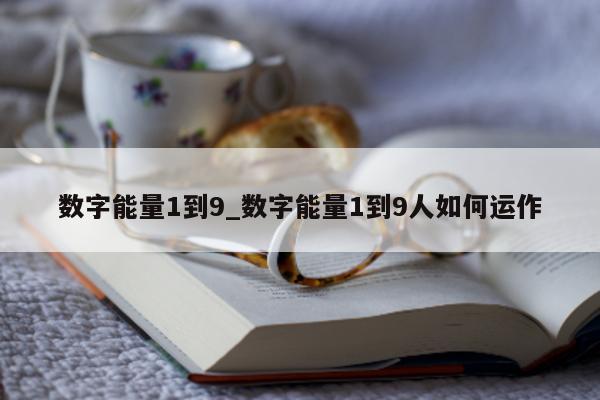 数字能量 1 到 9_数字能量 1 到 9 人如何运作 - 第 1 张图片 - 小家生活风水网